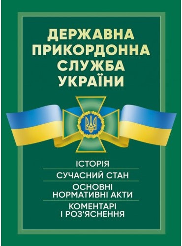 Державна прикордонна служба України. Історія, сучасний стан, основні нормативні акти, коментарі і роз’яснення Державна прикордонна служба України. Історія, сучасний стан, основні нормативні акти, коментарі і роз’яснення