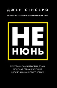 Не нюнь. Перестань скаржитися на долю, подолай страх безгрошів’я і досягни фінансового успіху! Не нюнь. Перестань скаржитися на долю, подолай страх безгрошів’я і досягни фінансового успіху!
