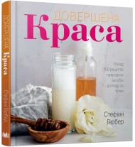 Довершена краса. Понад 150 рецептів природних засобів догляду за тілом Довершена краса. Понад 150 рецептів природних засобів догляду за тілом