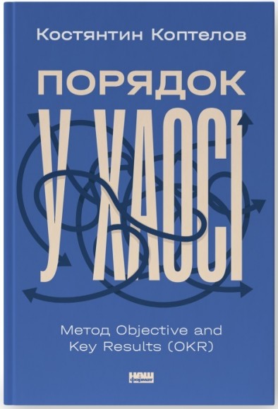 Порядок у хаосі. Метод Objective and Key Results (OKR) Порядок у хаосі. Метод Objective and Key Results (OKR)