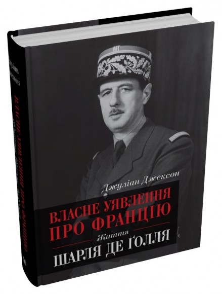 Власне уявлення про Францію. Життя Шарля де Ґолля Власне уявлення про Францію. Життя Шарля де Ґолля