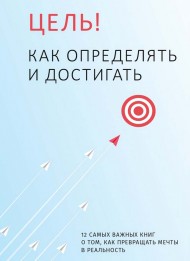 Цель! Как определять и достигать. Сборник саммари + аудиокнига Цель! Как определять и достигать. Сборник саммари + аудиокнига