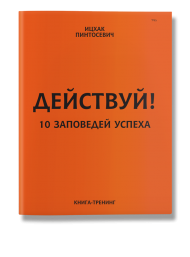 Действуй! 10 заповедей успеха