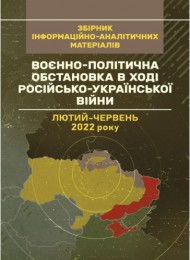 Воєнно-політична обстановка в ході російсько-української війни (лютий — червень 2022 року): збірник інформаційно-аналітичних матеріалів Воєнно-політична обстановка в ході російсько-української війни (лютий — червень 2022 року): збірник інформаційно-аналітичних матеріалів