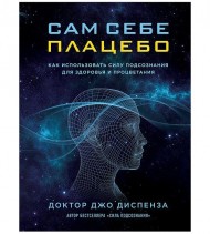 Сам себе плацебо. Как использовать силу подсознания для здоровья и процветания Сам себе плацебо. Как использовать силу подсознания для здоровья и процветания