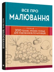 Все про малювання. Понад 200 технік, уроків і порад для художників-початківців Все про малювання. Понад 200 технік, уроків і порад для художників-початківців