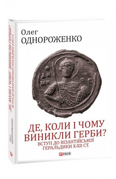 Де, коли й чому виникли герби? Вступ до візантійської геральдики Х—ХІІ ст Де, коли й чому виникли герби? Вступ до візантійської геральдики Х—ХІІ ст