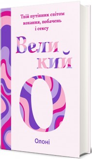 Великий О. Твій путівник світом кохання, побачень і сексу Великий О. Твій путівник світом кохання, побачень і сексу