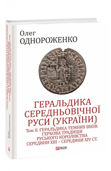 Геральдика середньовічної Руси (України). Том ІІ. Геральдика темних віків. Гербова традиція Руського королівства середини XIII — середини XIV ст. Геральдика середньовічної Руси (України). Том ІІ. Геральдика темних віків. Гербова традиція Руського королівства середини XIII — середини XIV ст.