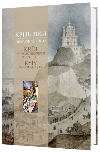 Крізь віки. Київ в образотворчому мистецтві / Through the ages. Kyiv in visual arts