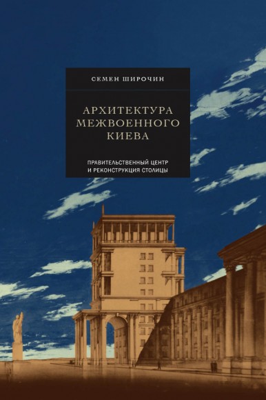 Архитектура межвоенного Киева. Правительственный центр и реконструкция столицы