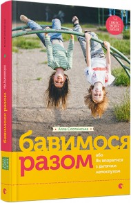 Бавимося разом, або Як впоратися з дитячим непослухом Бавимося разом, або Як впоратися з дитячим непослухом