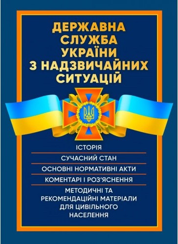 Державна служба України з надзвичайних ситуацій. Історія, сучасний стан, основні нормативні акти, коментарі і роз’яснення, методичні та рекомендаційні матеріали для цивільного населення Державна служба України з надзвичайних ситуацій. Історія, сучасний стан, основні нормативні акти, коментарі і роз’яснення, методичні та рекомендаційні матеріали для цивільного населення