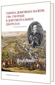 Україна доби Івана Мазепи. 1708–1709 роки в документальних джерелах Україна доби Івана Мазепи. 1708–1709 роки в документальних джерелах