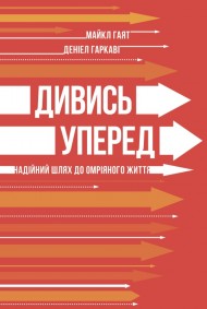 Дивись уперед. Надійний шлях до омріяного життя Дивись уперед. Надійний шлях до омріяного життя