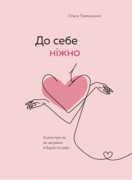 До себе ніжно. Книга про те, як цінувати й берегти себе До себе ніжно. Книга про те, як цінувати й берегти себе