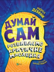 Думай сам. Розвиваємо критичне мислення Думай сам. Розвиваємо критичне мислення