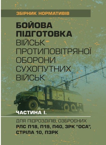 Бойова підготовка військ протиповітряної оборони Сухопутних військ, частина І (для підрозділів, озброєних РЛС П18, П19, П40, ЗРК "ОСА", Стріла 10, ПЗРК). Збірник нормативів Бойова підготовка військ протиповітряної оборони Сухопутних військ, частина І (для підрозділів, озброєних РЛС П18, П19, П40, ЗРК "ОСА", Стріла 10, ПЗРК). Збірник нормативів