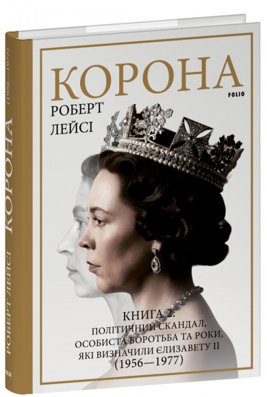 Корона. Книга 2: Політичний скандал, особиста боротьба та роки, які визначили Єлизавету ІІ (1956—1977) Корона. Книга 2: Політичний скандал, особиста боротьба та роки, які визначили Єлизавету ІІ (1956—1977)