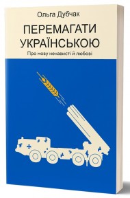 Перемагати українською. Про мову ненависті й любові Перемагати українською. Про мову ненависті й любові