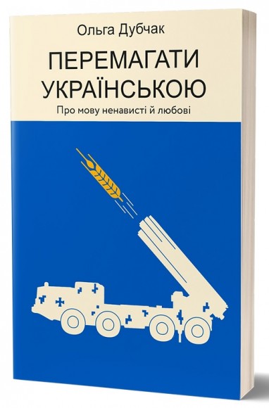 Перемагати українською. Про мову ненависті й любові Перемагати українською. Про мову ненависті й любові