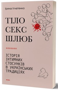 Тіло, секс, шлюб. Історія інтимних стосунків в українських традиціях Тіло, секс, шлюб. Історія інтимних стосунків в українських традиціях
