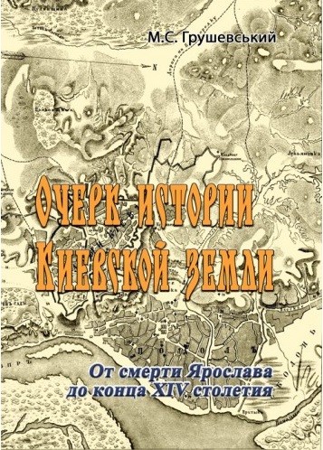 Очерк истории Киевской земли. От смерти Ярослава до конца XIV столетия Очерк истории Киевской земли. От смерти Ярослава до конца XIV столетия