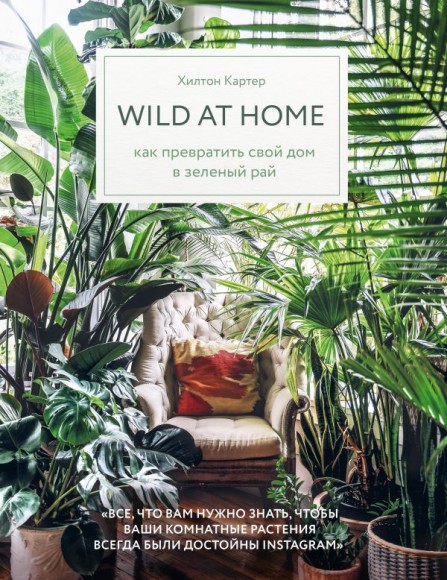 Wild at home. Как превратить свой дом в зеленый рай Wild at home. Как превратить свой дом в зеленый рай