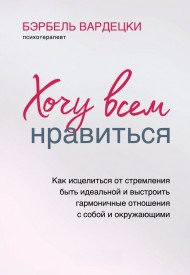 Хочу всем нравиться. Как исцелиться от стремления быть идеальной и выстроить гармоничные отношения с собой и окружающими Хочу всем нравиться. Как исцелиться от стремления быть идеальной и выстроить гармоничные отношения с собой и окружающими