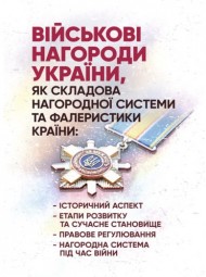 Військові нагороди України, як складова нагородної системи та фалеристики країни: історичний аспект; етапи розвитку та сучасне становище; правове регулювання; нагородна система під час війни Військові нагороди України, як складова нагородної системи та фалеристики країни: історичний аспект; етапи розвитку та сучасне становище; правове регулювання; нагородна система під час війни