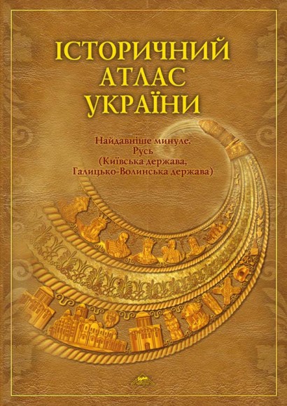 Історичний атлас України. Найдавніше минуле. Русь Історичний атлас України. Найдавніше минуле. Русь