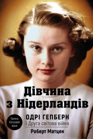 Дівчина з Нідерландів. Одрі Гепберн і Друга світова війна Дівчина з Нідерландів. Одрі Гепберн і Друга світова війна