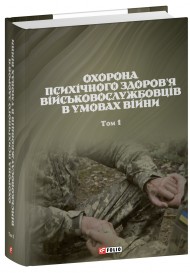 Охорона психічного здоров’я військовослужбовців в умовах війни. Том 1 Охорона психічного здоров’я військовослужбовців в умовах війни. Том 1