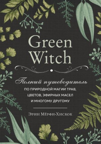Green Witch. Полный путеводитель по природной магии трав, цветов, эфирных масел и многому другому Green Witch. Полный путеводитель по природной магии трав, цветов, эфирных масел и многому другому