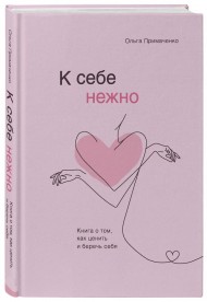 К себе нежно. Книга о том, как ценить и беречь себя К себе нежно. Книга о том, как ценить и беречь себя