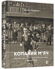 Копаний м’яч. Коротка iсторiя украïнського футболу в Галичинi 1909–1944 Копаний м’яч. Коротка iсторiя украïнського футболу в Галичинi 1909–1944