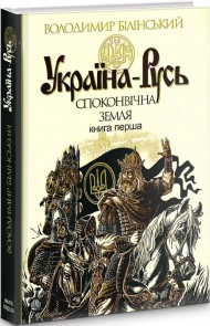 Україна-Русь. Книга перша. Споконвічна земля Україна-Русь. Книга перша. Споконвічна земля