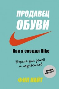 Продавец обуви. Как я создал Nike. Версия для детей и подростков Продавец обуви. Как я создал Nike. Версия для детей и подростков