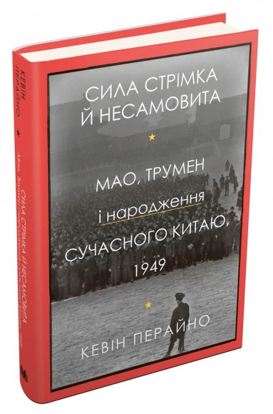 Сила стрімка й несамовита. Мао, Трумен і народження сучасного Китаю, 1949 Сила стрімка й несамовита. Мао, Трумен і народження сучасного Китаю, 1949