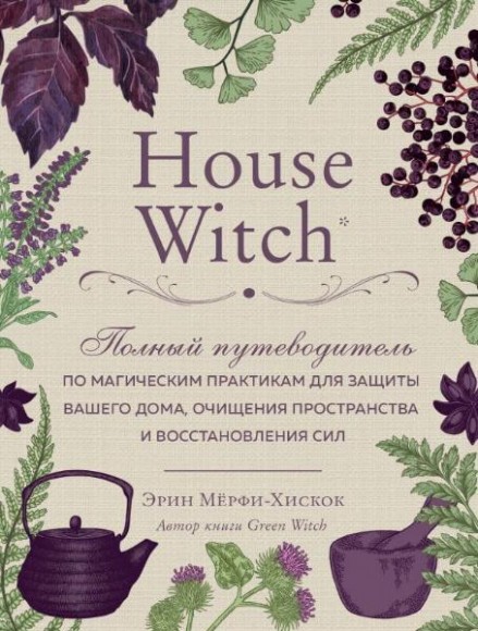 House Witch. Полный путеводитель по магическим практикам для защиты вашего дома, очищения пространства и восстановления сил House Witch. Полный путеводитель по магическим практикам для защиты вашего дома, очищения пространства и восстановления сил