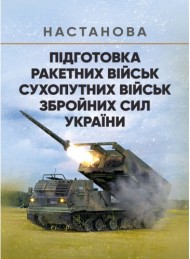 Підготовка ракетних військ Сухопутних військ Збройних Сил України (ракетна, реактивна артилерійська бригада, дивізіон, батарея, відділення, взвод, обслуга): настанова Підготовка ракетних військ Сухопутних військ Збройних Сил України (ракетна, реактивна артилерійська бригада, дивізіон, батарея, відділення, взвод, обслуга): настанова