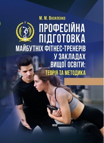 Професійна підготовка майбутніх фітнес-тренерів у закладах вищої освіти. Теорія та методика. Навчальний посібник Професійна підготовка майбутніх фітнес-тренерів у закладах вищої освіти. Теорія та методика. Навчальний посібник