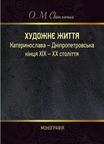 Художнє життя Катеринослава-Дніпропетровська кінця ХІХ-ХХ століття. Монографія Художнє життя Катеринослава-Дніпропетровська кінця ХІХ-ХХ століття. Монографія