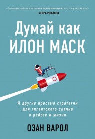 Думай как Илон Маск. И другие простые стратегии для гигантского скачка в работе и жизни Думай как Илон Маск. И другие простые стратегии для гигантского скачка в работе и жизни