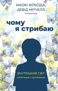 Чому я стрибаю. Внутрішній світ хлопчика з аутизмом Чому я стрибаю. Внутрішній світ хлопчика з аутизмом