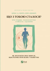 Що з тобою сталося? Про травму, психологічну стійкість і зцілення. Як зрозуміти своє минуле... Що з тобою сталося? Про травму, психологічну стійкість і зцілення. Як зрозуміти своє минуле...