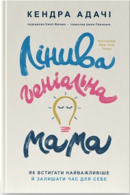 Лінива геніальна мама. Як встигати найголовніше і залишати час для себе Лінива геніальна мама. Як встигати найголовніше і залишати час для себе