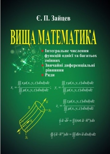 Вища математика: інтегральне числення функцій однієї та багатьох змінних, звичайні диференціальні рівняння, ряди Вища математика: інтегральне числення функцій однієї та багатьох змінних, звичайні диференціальні рівняння, ряди