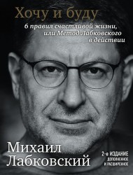 Хочу и буду. 6 правил счастливой жизни или метод Лабковского в действии Хочу и буду. 6 правил счастливой жизни или метод Лабковского в действии