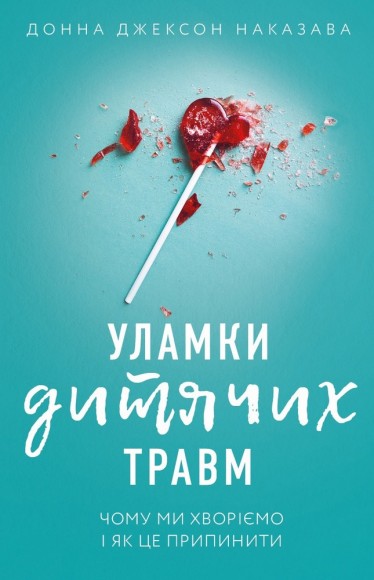 Уламки дитячих травм. Чому ми хворіємо і як це припинити Уламки дитячих травм. Чому ми хворіємо і як це припинити